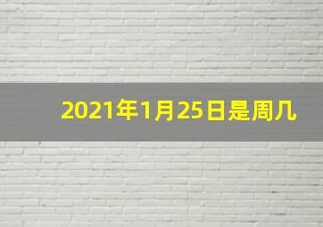 2021年1月25日是周几