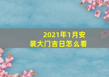 2021年1月安装大门吉日怎么看