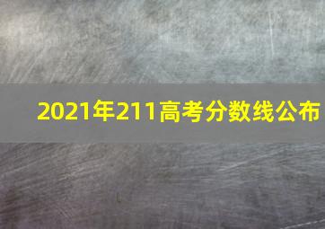 2021年211高考分数线公布