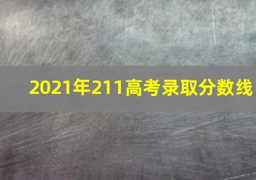 2021年211高考录取分数线