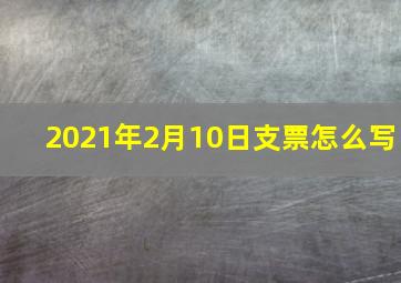 2021年2月10日支票怎么写