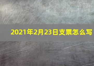 2021年2月23日支票怎么写