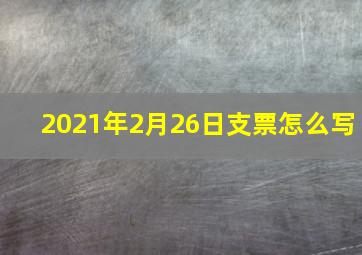 2021年2月26日支票怎么写