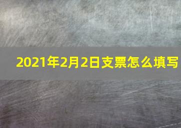 2021年2月2日支票怎么填写