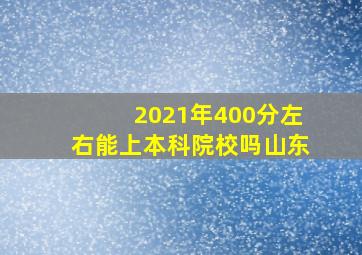 2021年400分左右能上本科院校吗山东