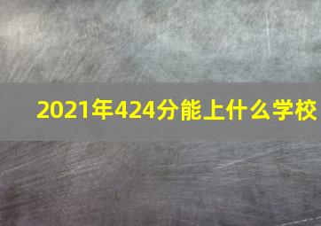 2021年424分能上什么学校