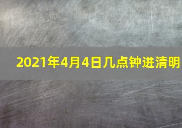 2021年4月4日几点钟进清明