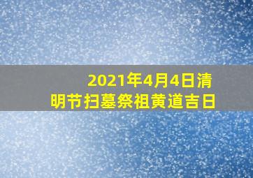 2021年4月4日清明节扫墓祭祖黄道吉日