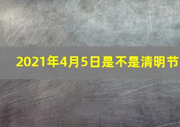 2021年4月5日是不是清明节