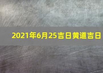 2021年6月25吉日黄道吉日