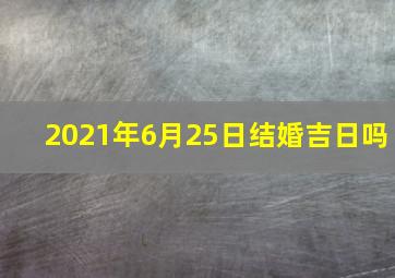 2021年6月25日结婚吉日吗