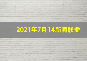 2021年7月14新闻联播