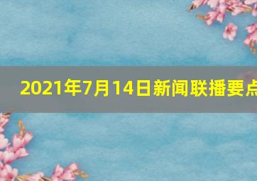 2021年7月14日新闻联播要点