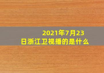 2021年7月23日浙江卫视播的是什么