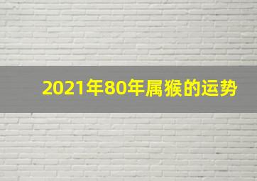 2021年80年属猴的运势