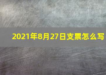 2021年8月27日支票怎么写