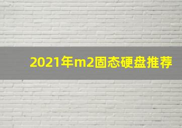 2021年m2固态硬盘推荐