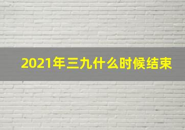 2021年三九什么时候结束