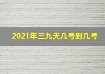 2021年三九天几号到几号