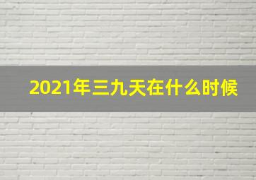 2021年三九天在什么时候