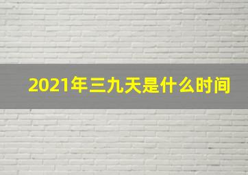 2021年三九天是什么时间