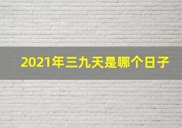 2021年三九天是哪个日子