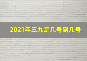 2021年三九是几号到几号