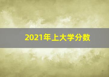 2021年上大学分数