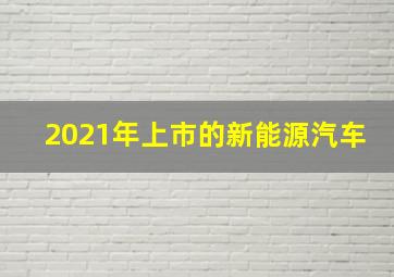 2021年上市的新能源汽车