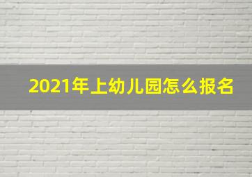 2021年上幼儿园怎么报名