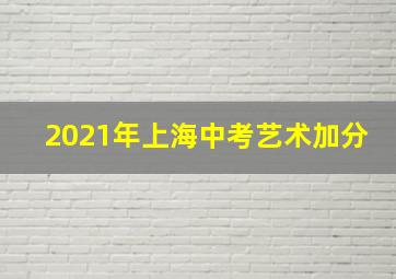 2021年上海中考艺术加分