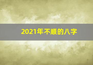 2021年不顺的八字