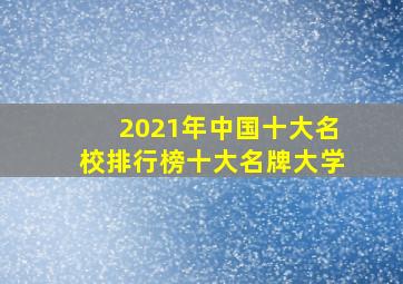 2021年中国十大名校排行榜十大名牌大学