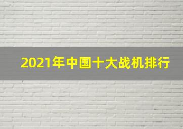 2021年中国十大战机排行