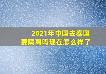 2021年中国去泰国要隔离吗现在怎么样了