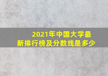 2021年中国大学最新排行榜及分数线是多少