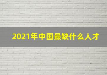 2021年中国最缺什么人才