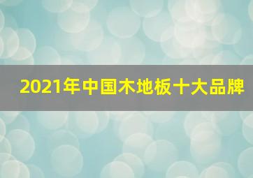 2021年中国木地板十大品牌