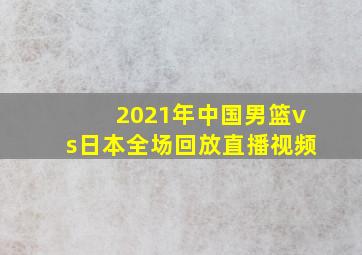 2021年中国男篮vs日本全场回放直播视频