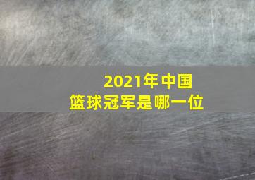 2021年中国篮球冠军是哪一位