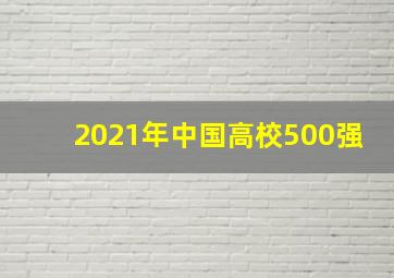 2021年中国高校500强