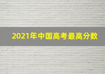 2021年中国高考最高分数