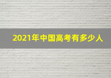 2021年中国高考有多少人