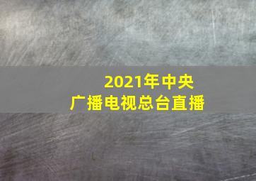 2021年中央广播电视总台直播