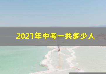 2021年中考一共多少人