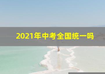 2021年中考全国统一吗