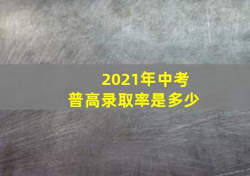 2021年中考普高录取率是多少