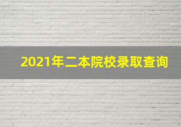 2021年二本院校录取查询