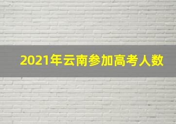 2021年云南参加高考人数