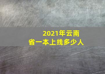 2021年云南省一本上线多少人